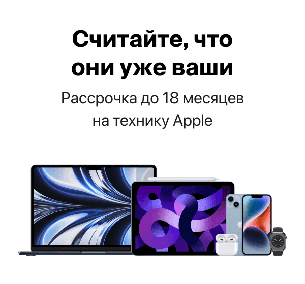 Считайте, что они уже ваши. Рассрочка до 18 месяцев на технику Apple